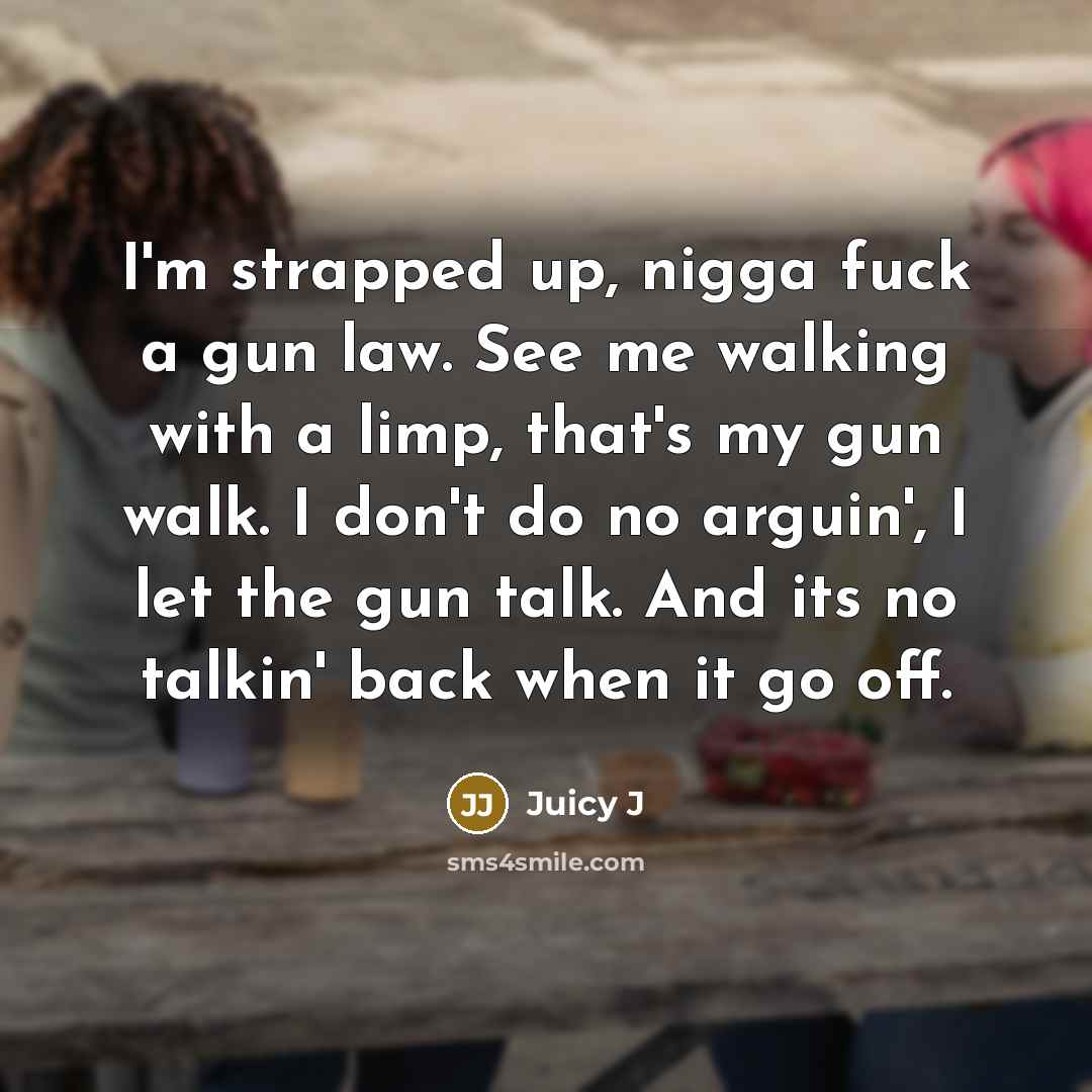 “I'm strapped up, nigga fuck a gun law. See me…” quote by Juicy J