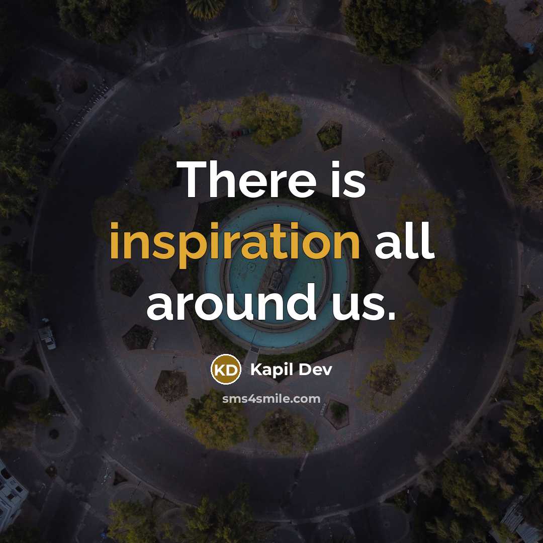 “There is inspiration all around us.…” quote by Kapil Dev