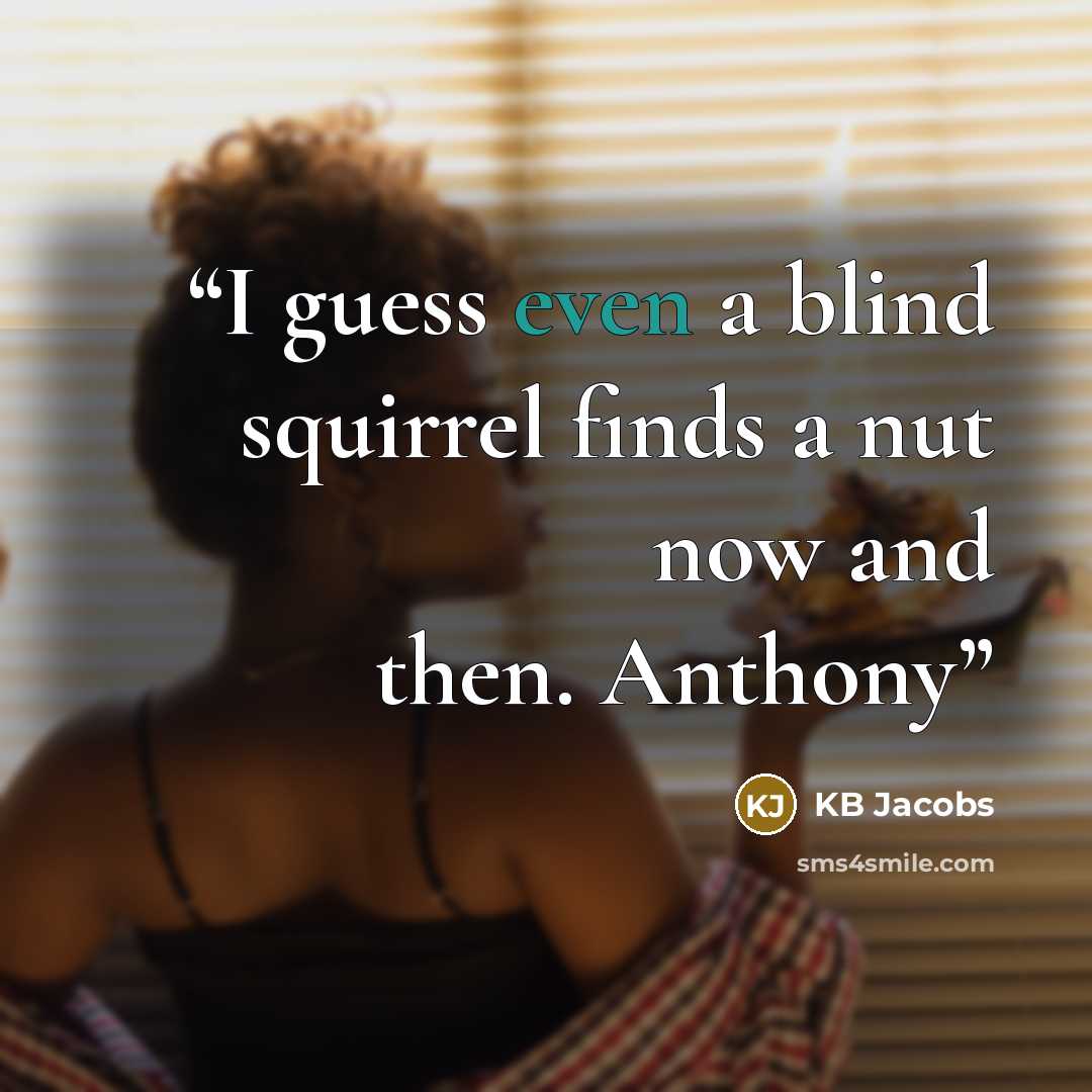 “I guess even a blind squirrel finds a nut now and then. Anthony” quote by KB Jacobs