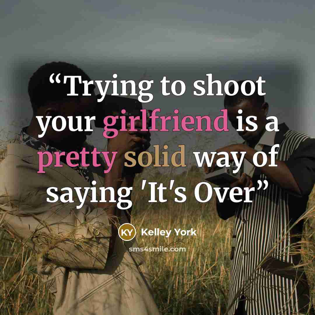 “Trying to shoot your girlfriend is a pretty solid way of saying 'It's Over” quote by Kelley York