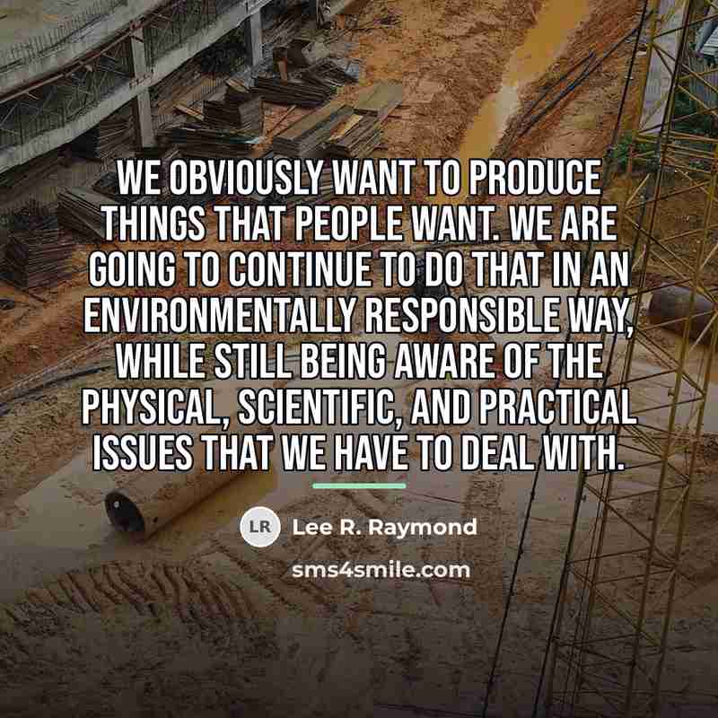 “We obviously want to produce things that people want. We…” quote by Lee R. Raymond