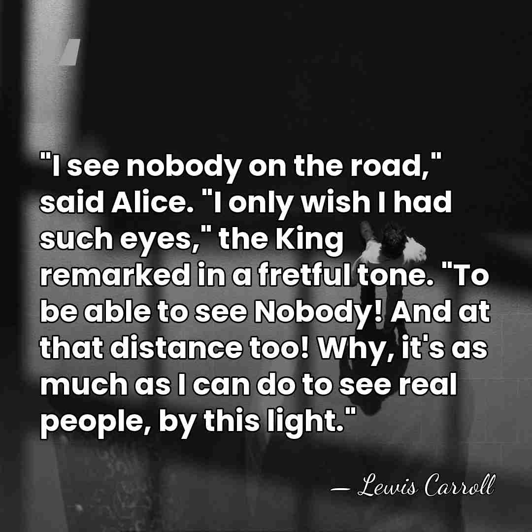 "I see nobody on the road," said Alice. "I only wish I&hellip; - Lewis Carroll