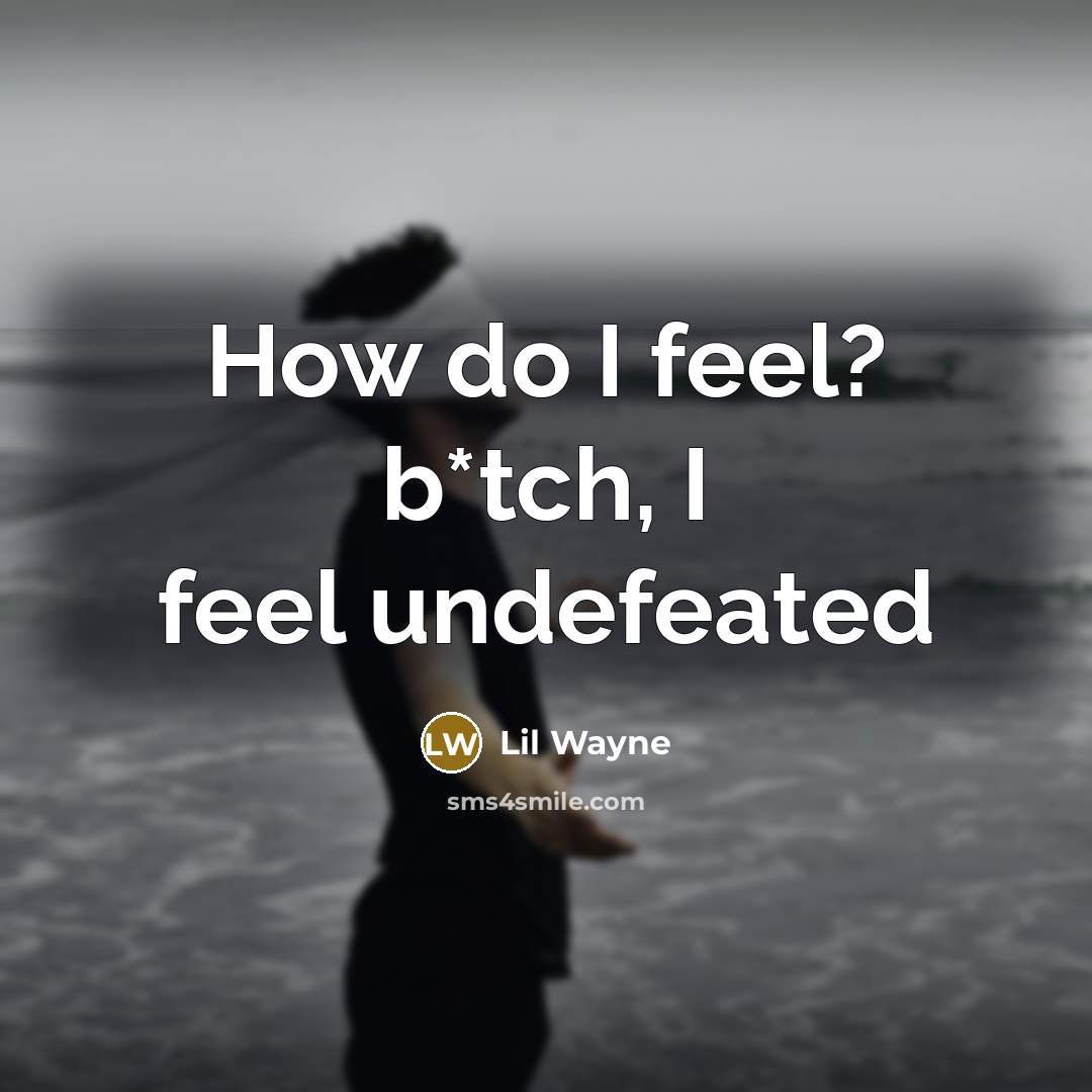 “How do I feel? b*tch, I feel undefeated…” quote by Lil Wayne