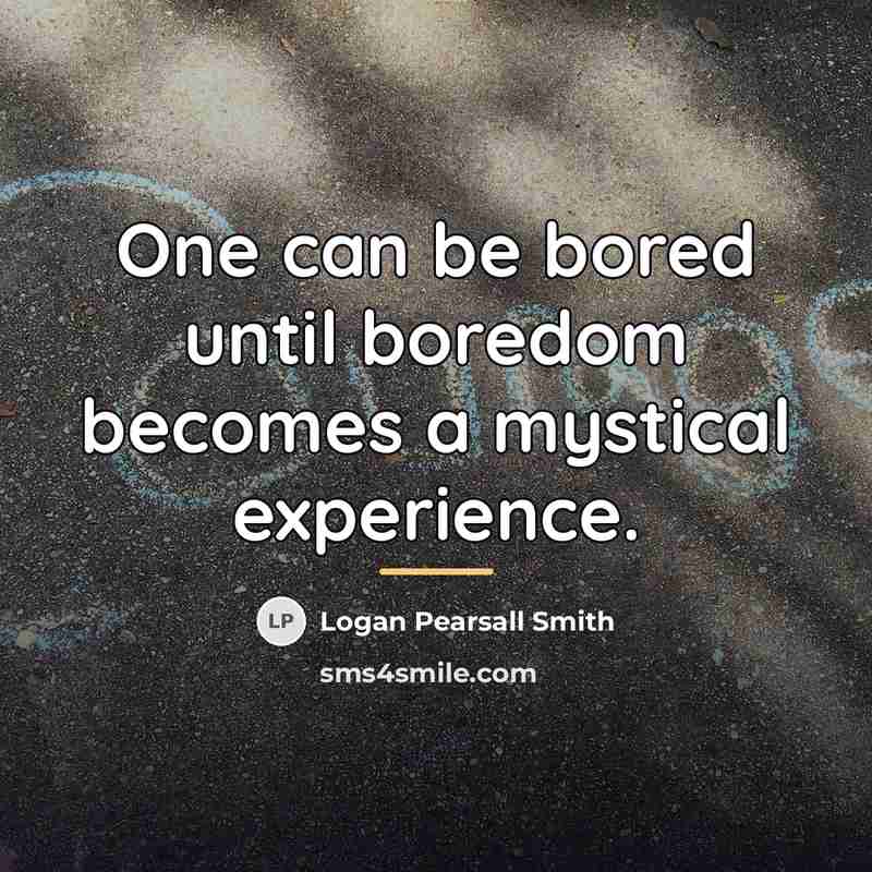 “One can be bored until boredom becomes a mystical experience.…” quote by Logan Pearsall Smith