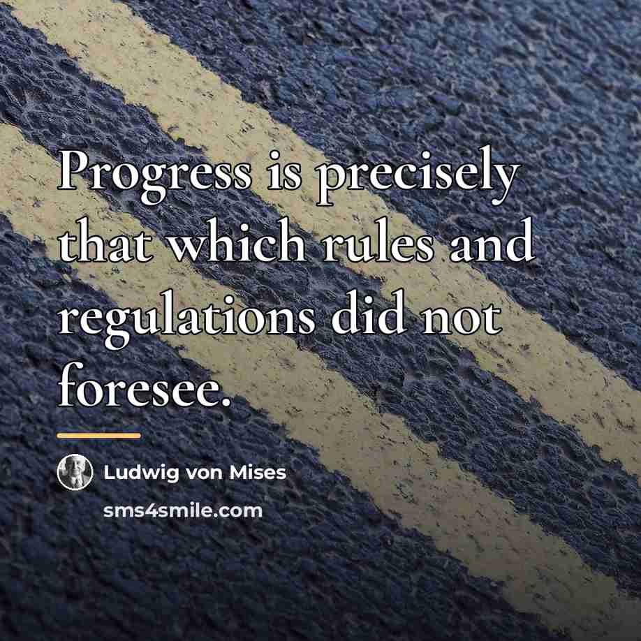 “Progress is precisely that which rules and regulations did not…” quote by Ludwig von Mises
