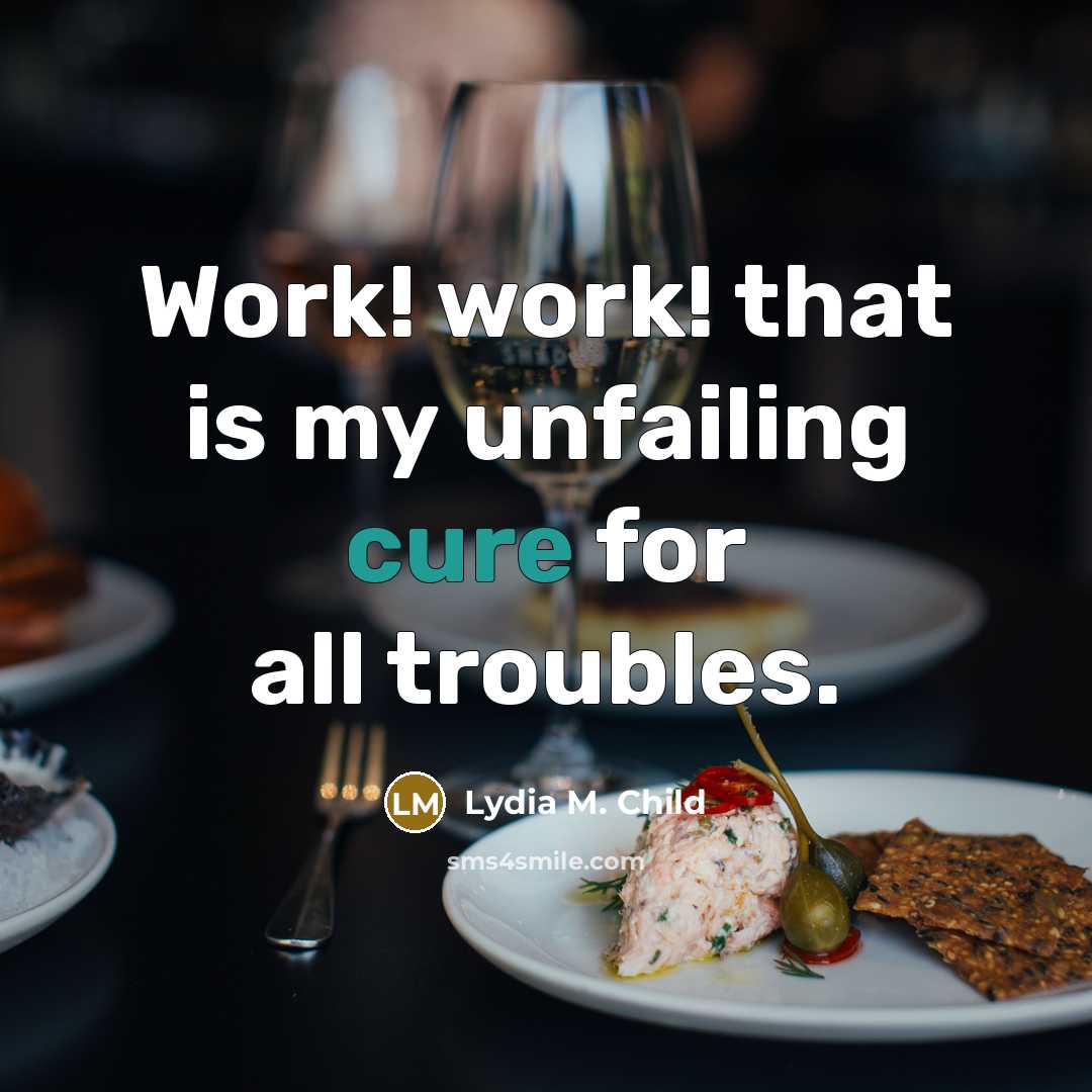 “Work! work! that is my unfailing cure for all troubles.” quote by Lydia M. Child