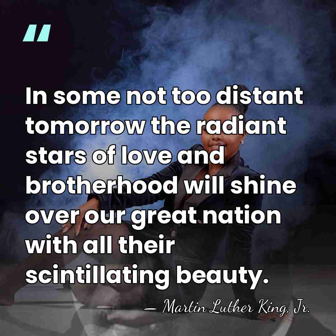 In some not too distant tomorrow the radiant stars of love and&hellip; - Martin Luther King, Jr.
