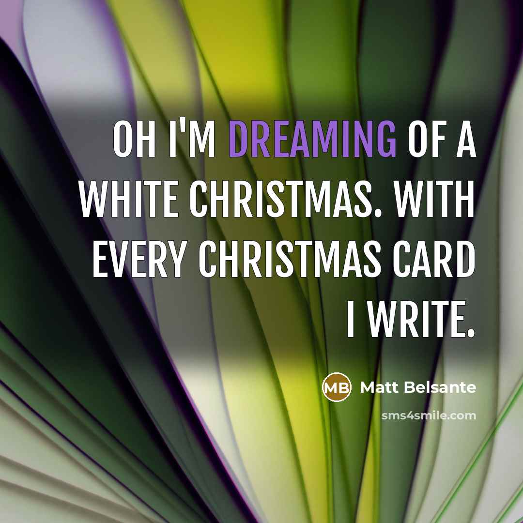 “Oh I'm dreaming of a white christmas. With every christmas…” quote by Matt Belsante
