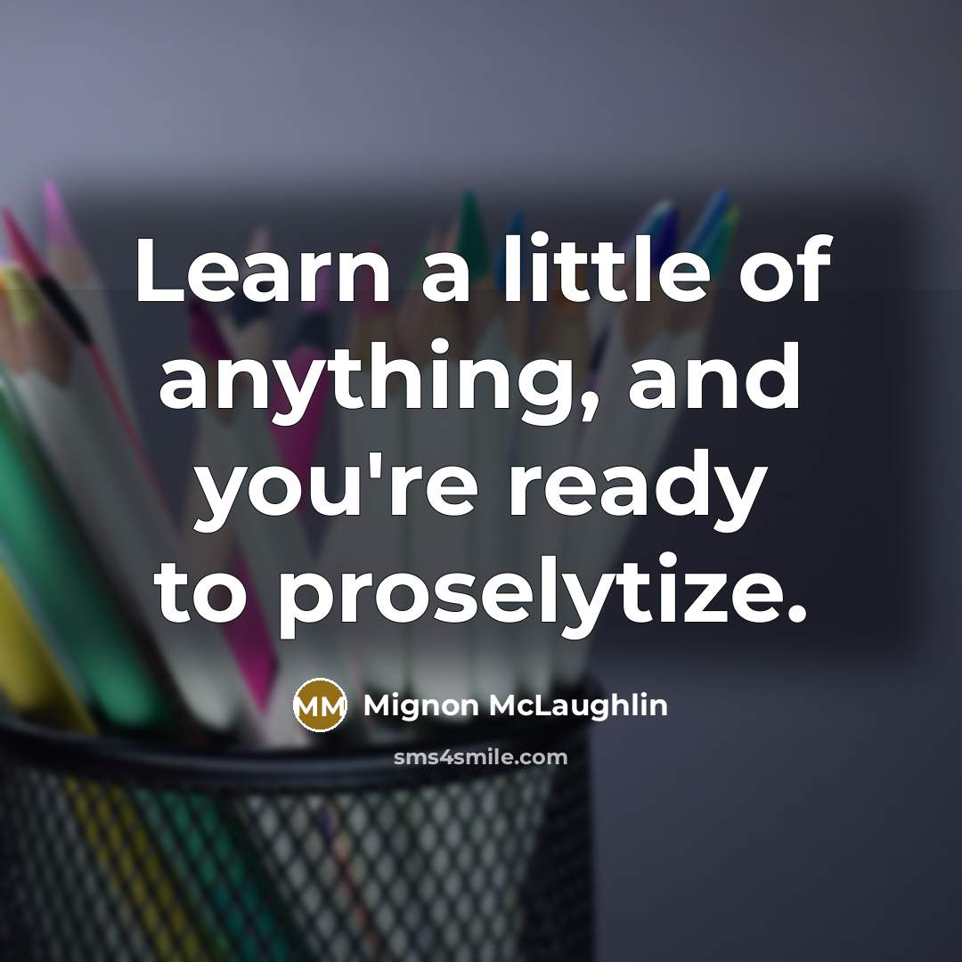 “Learn a little of anything, and you're ready to proselytize.…” quote by Mignon McLaughlin