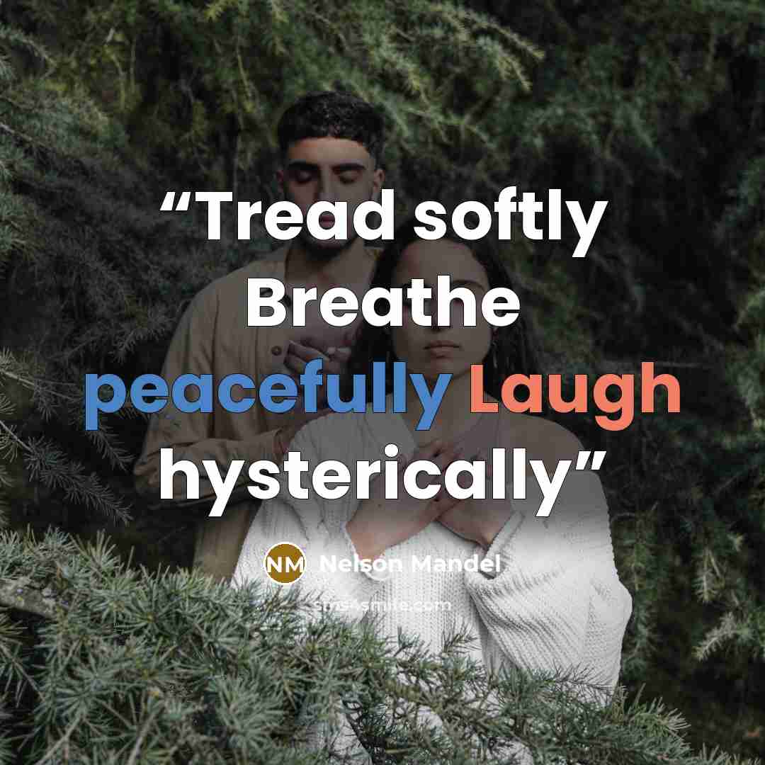 “Tread softly Breathe peacefully Laugh hysterically” quote by Nelson Mandel