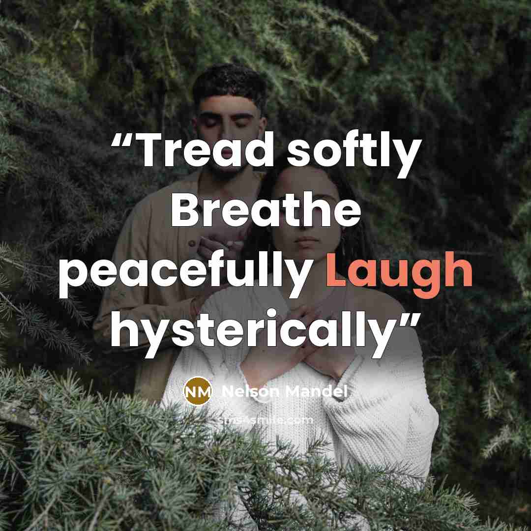 “Tread softly Breathe peacefully Laugh hysterically” quote by Nelson Mandel