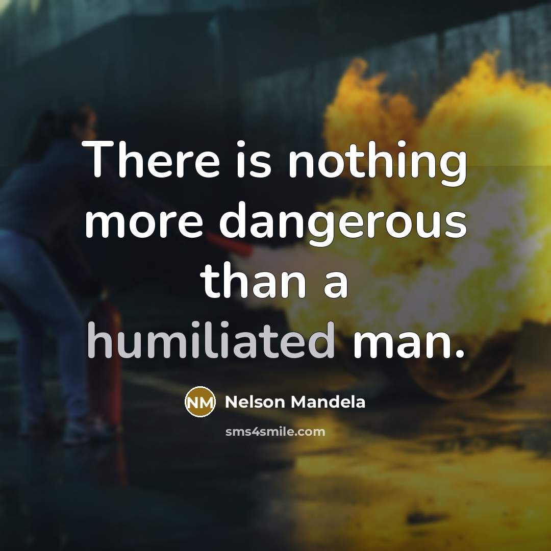 “There is nothing more dangerous than a humiliated man.…” quote by Nelson Mandela
