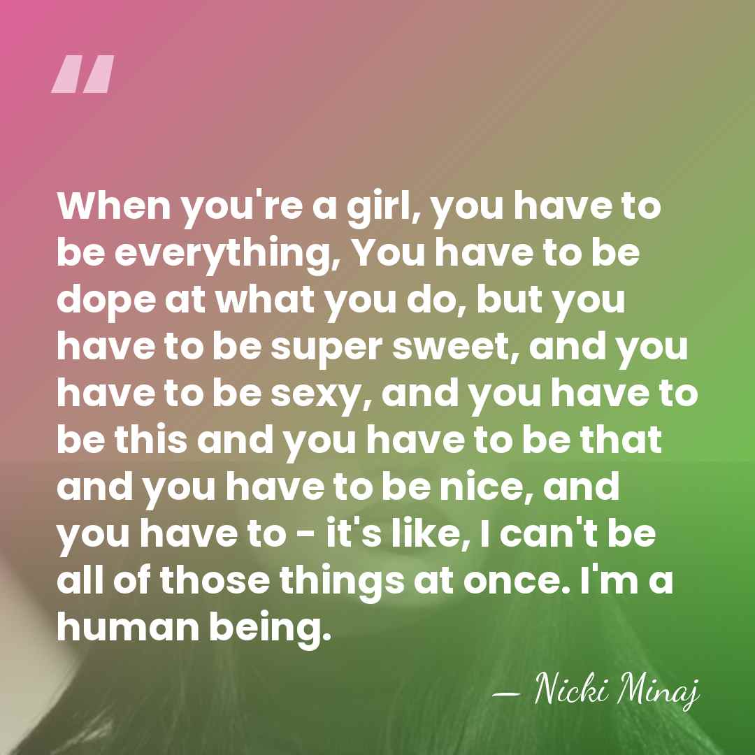 When you're a girl, you have to be everything, You have to&hellip; - Nicki Minaj