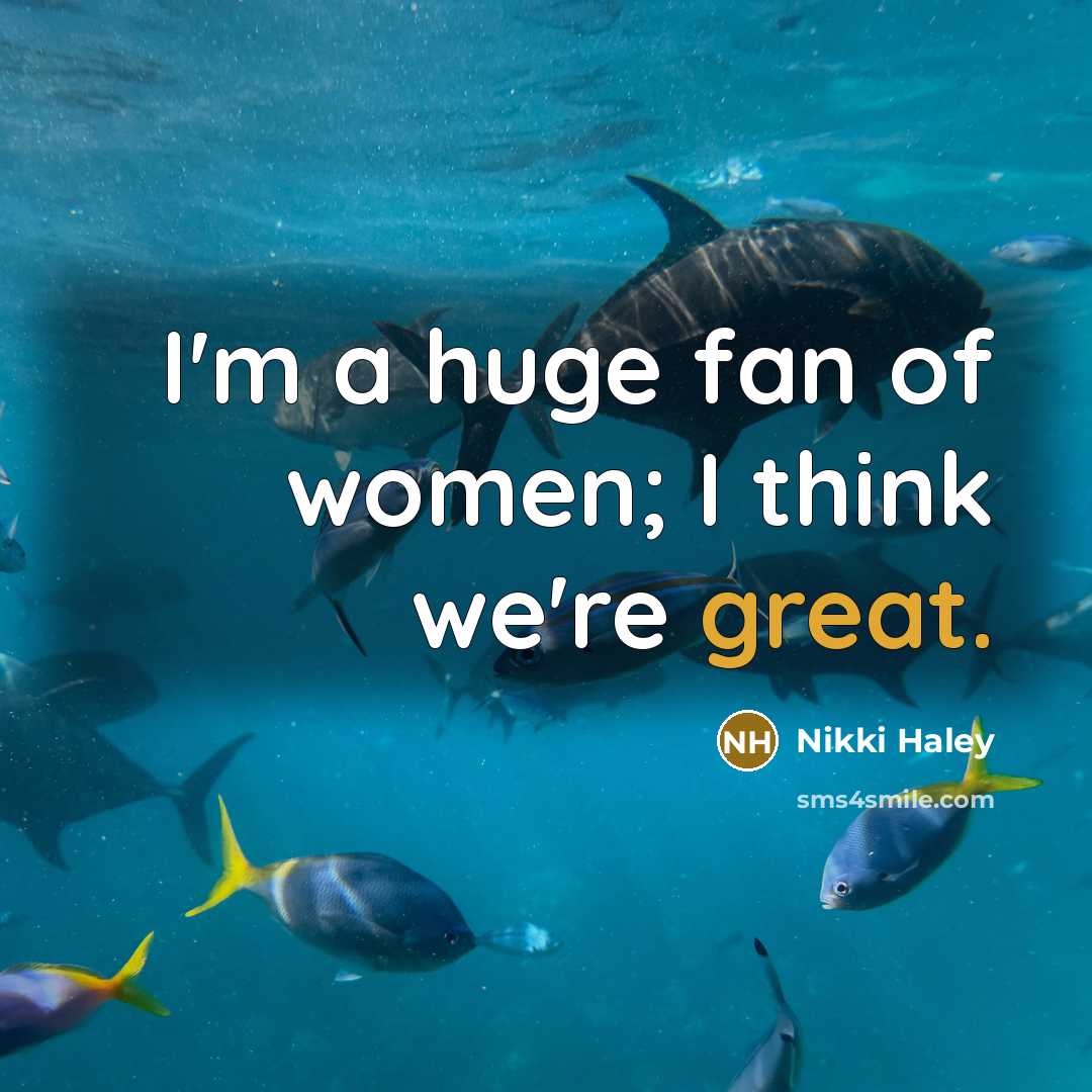 “I'm a huge fan of women; I think we're great.…” quote by Nikki Haley