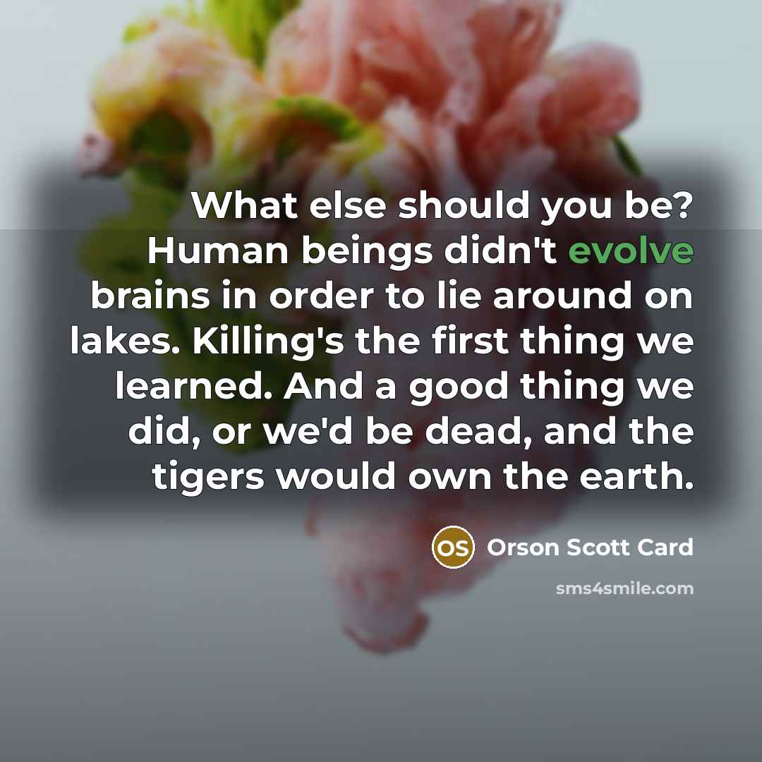 “What else should you be? Human beings didn't evolve brains…” quote by Orson Scott Card