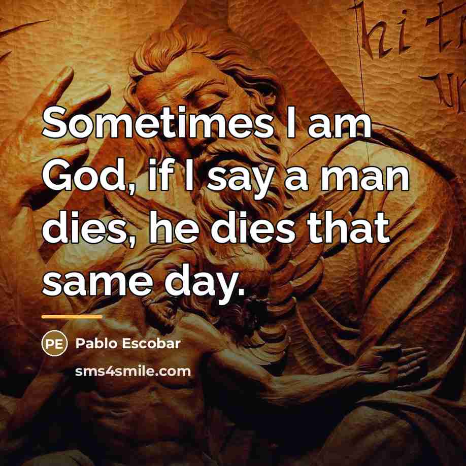 “Sometimes I am God, if I say a man dies,…” quote by Pablo Escobar