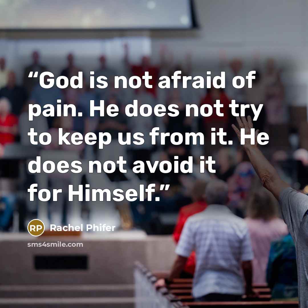 “God is not afraid of pain. He does not try to keep us from it. He does not avoid it for Himself.” quote by Rachel Phifer