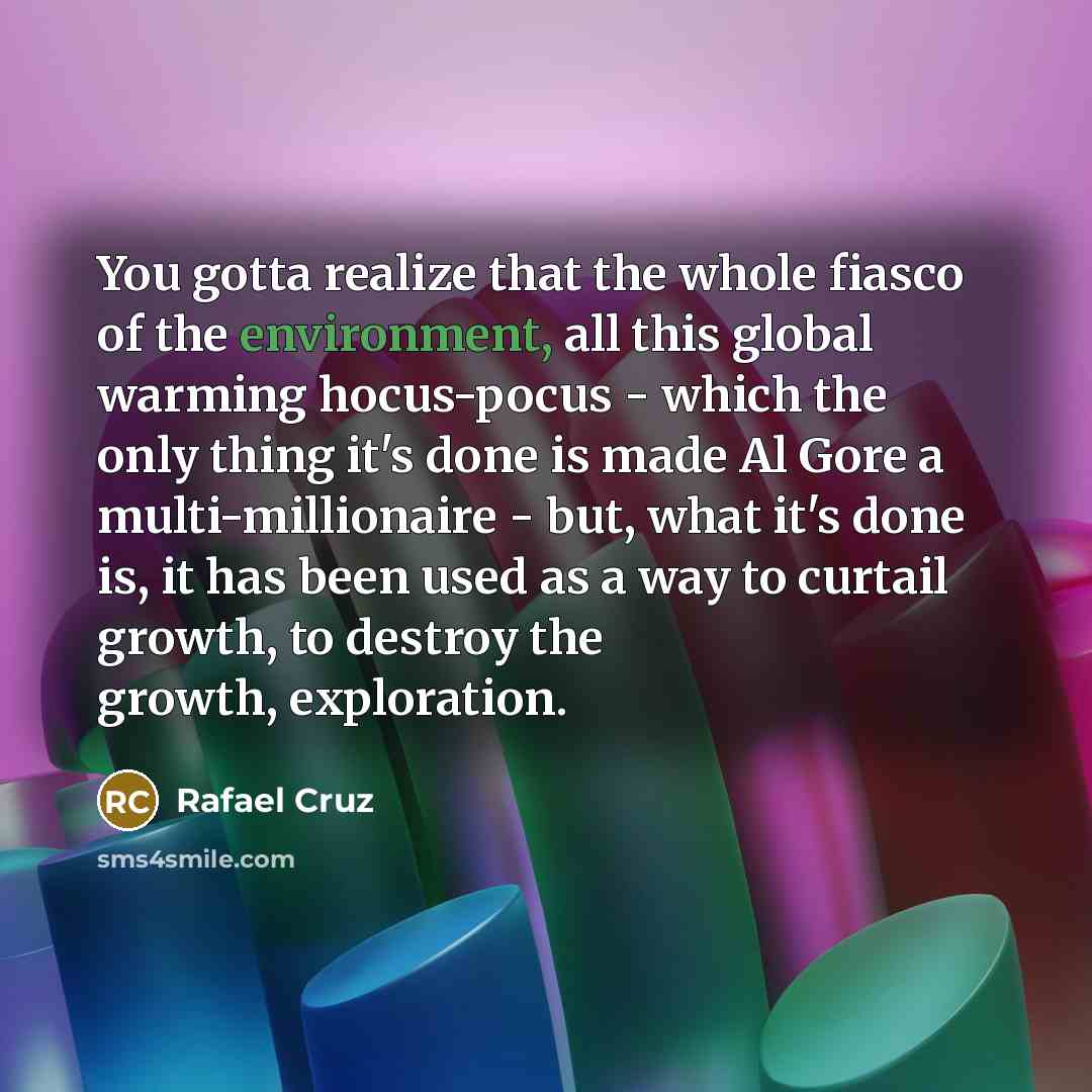 “You gotta realize that the whole fiasco of the environment,…” quote by Rafael Cruz