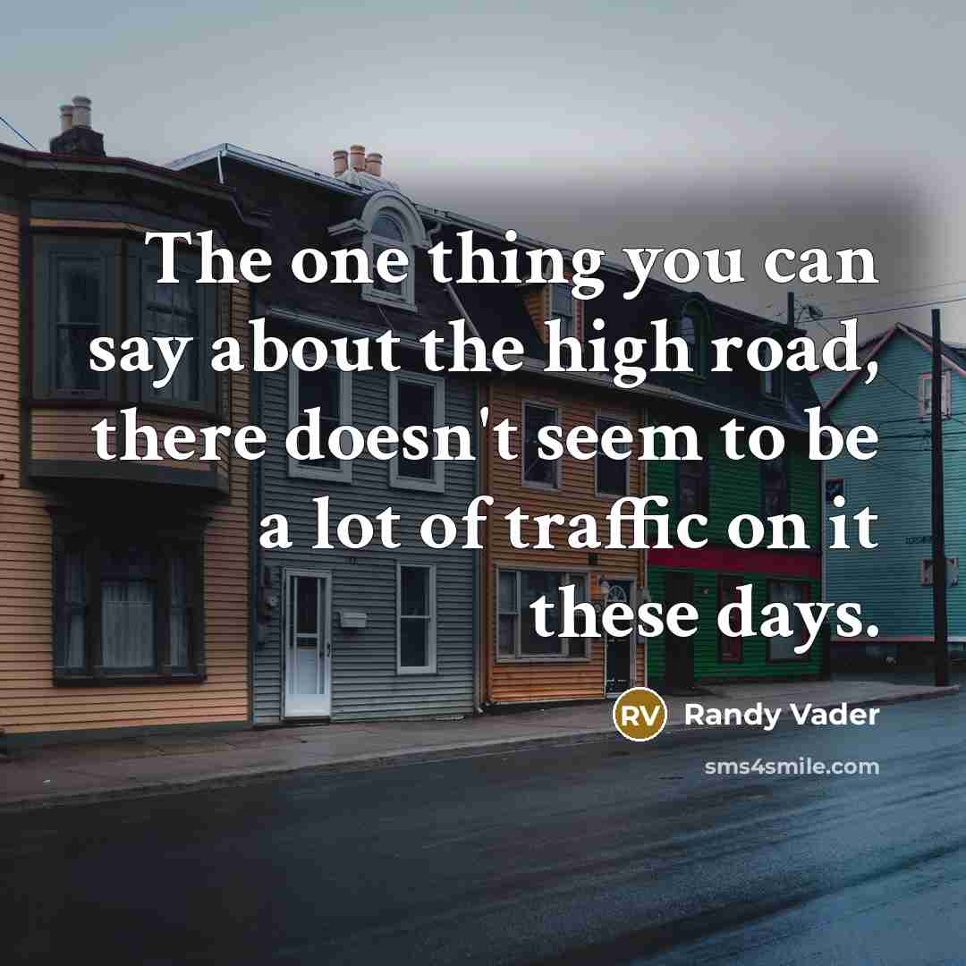 “The one thing you can say about the high road,…” quote by Randy Vader