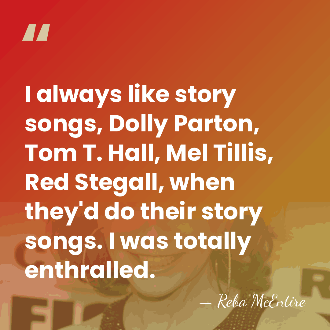 I always like story songs, Dolly Parton, Tom T. Hall, Mel Tillis,&hellip; - Reba McEntire