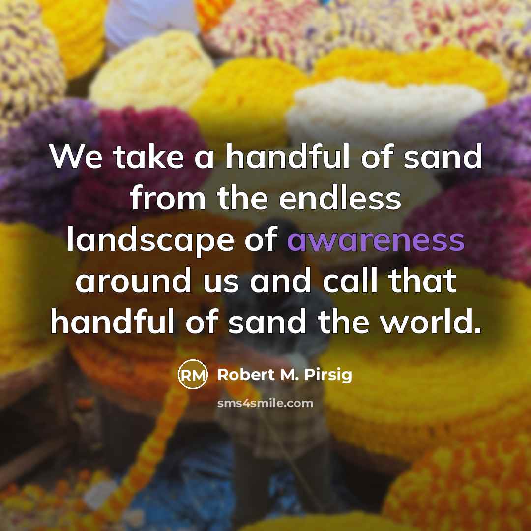 “We take a handful of sand from the endless landscape…” quote by Robert M. Pirsig