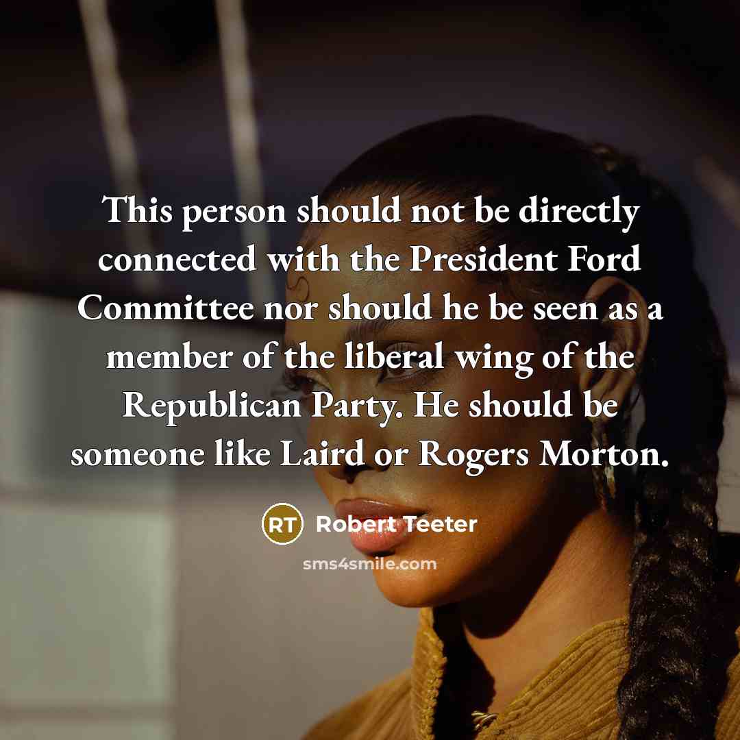 “This person should not be directly connected with the President…” quote by Robert Teeter