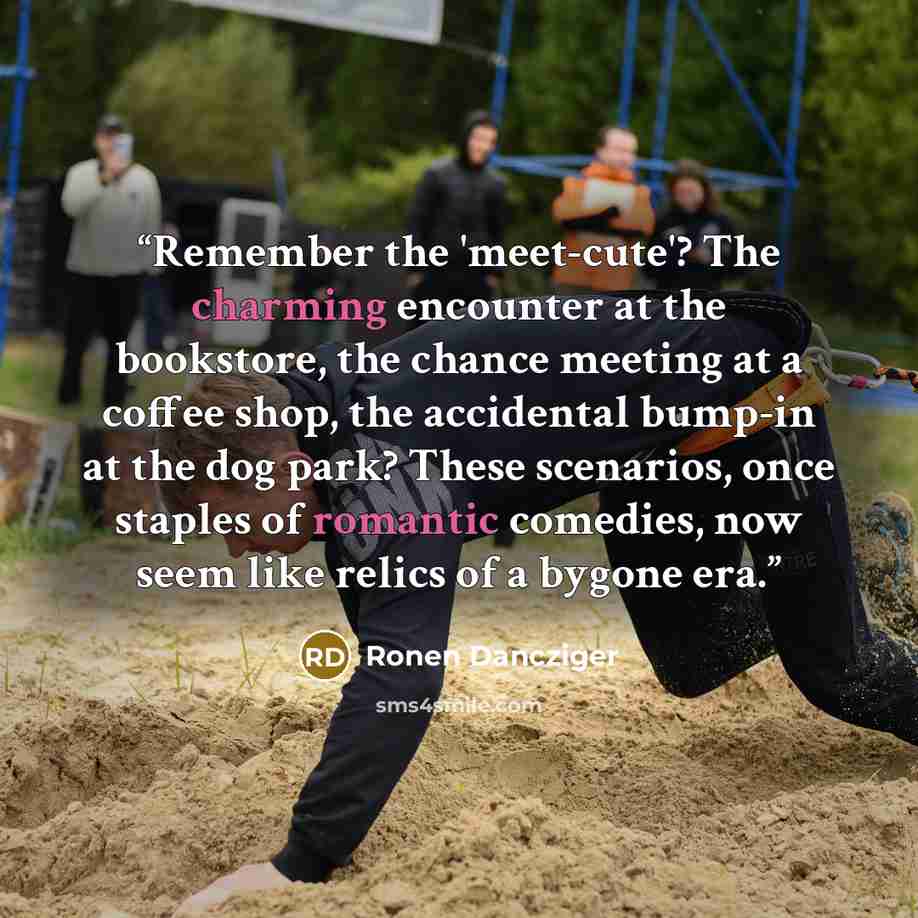 “Remember the 'meet-cute'? The charming encounter at the bookstore, the chance meeting at a coffee shop, the accidental bump-in at the dog park? These scenarios, once staples of romantic comedies, now seem like relics of a bygone era.” quote by Ronen Dancziger