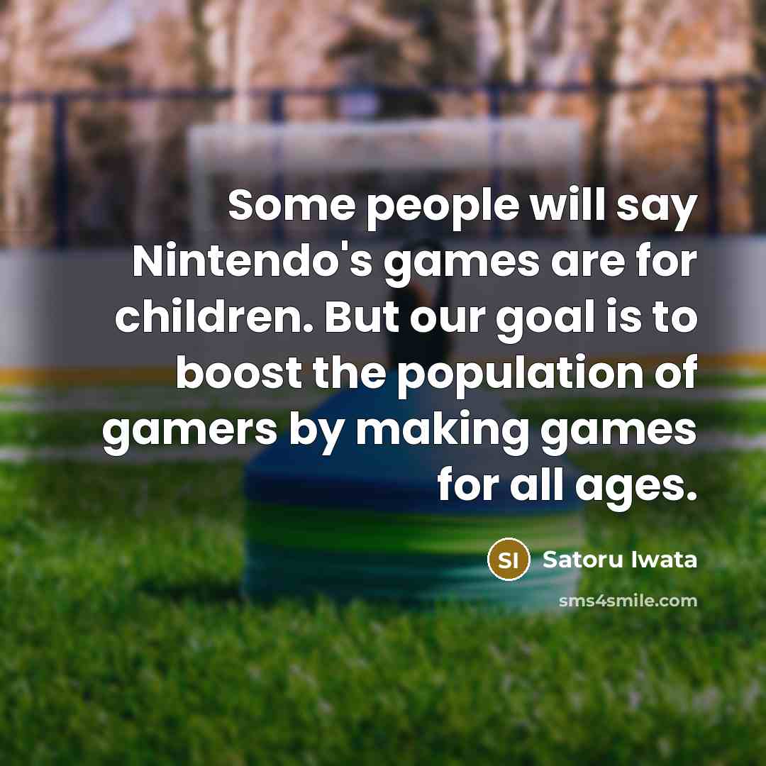 “Some people will say Nintendo's games are for children. But…” quote by Satoru Iwata