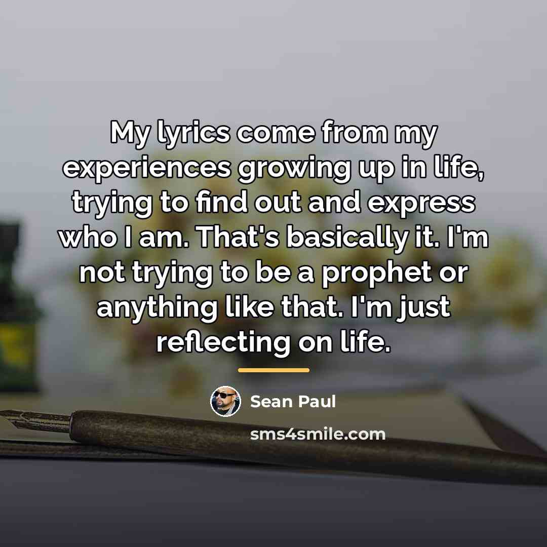 “My lyrics come from my experiences growing up in life,…” quote by Sean Paul
