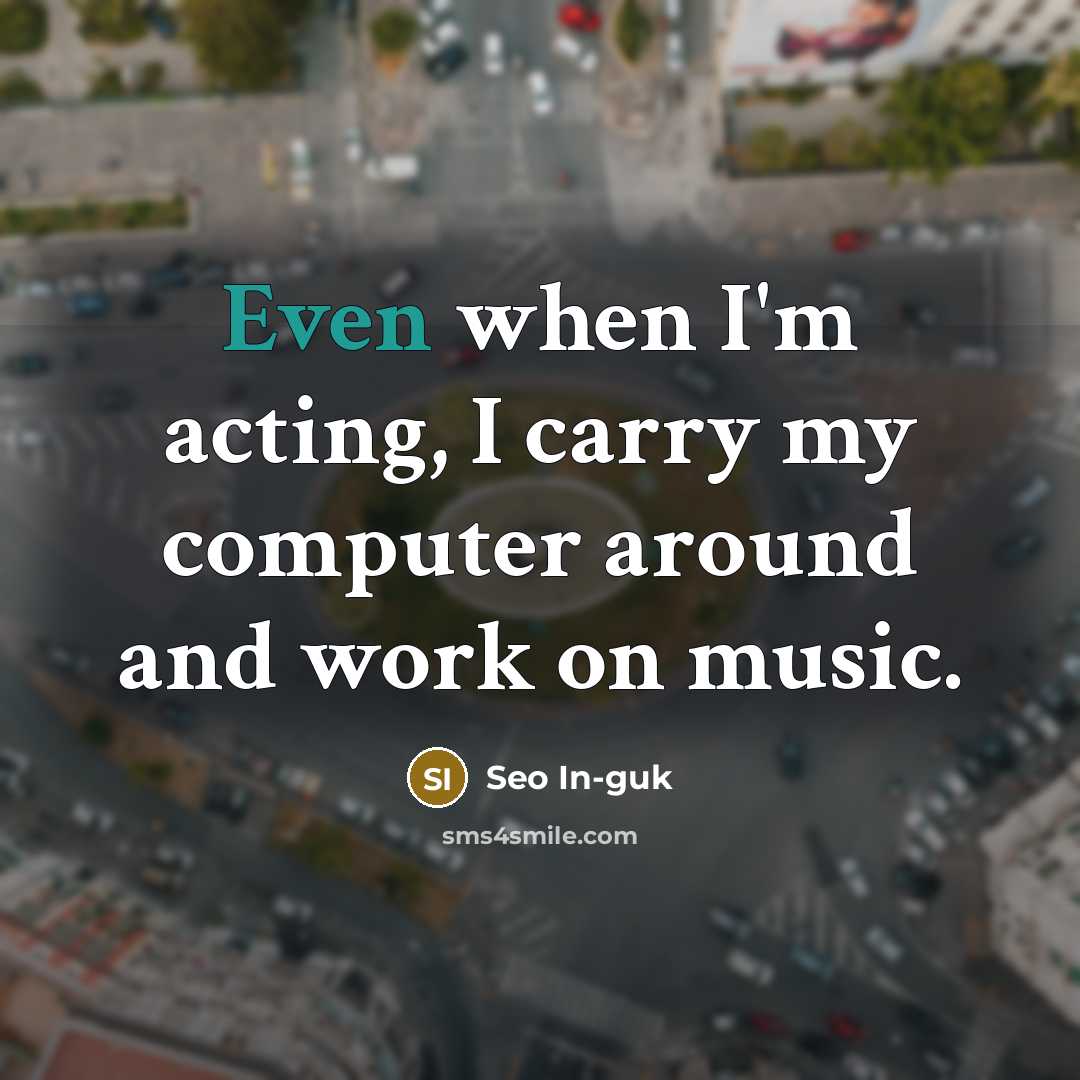 “Even when I'm acting, I carry my computer around and…” quote by Seo In-guk