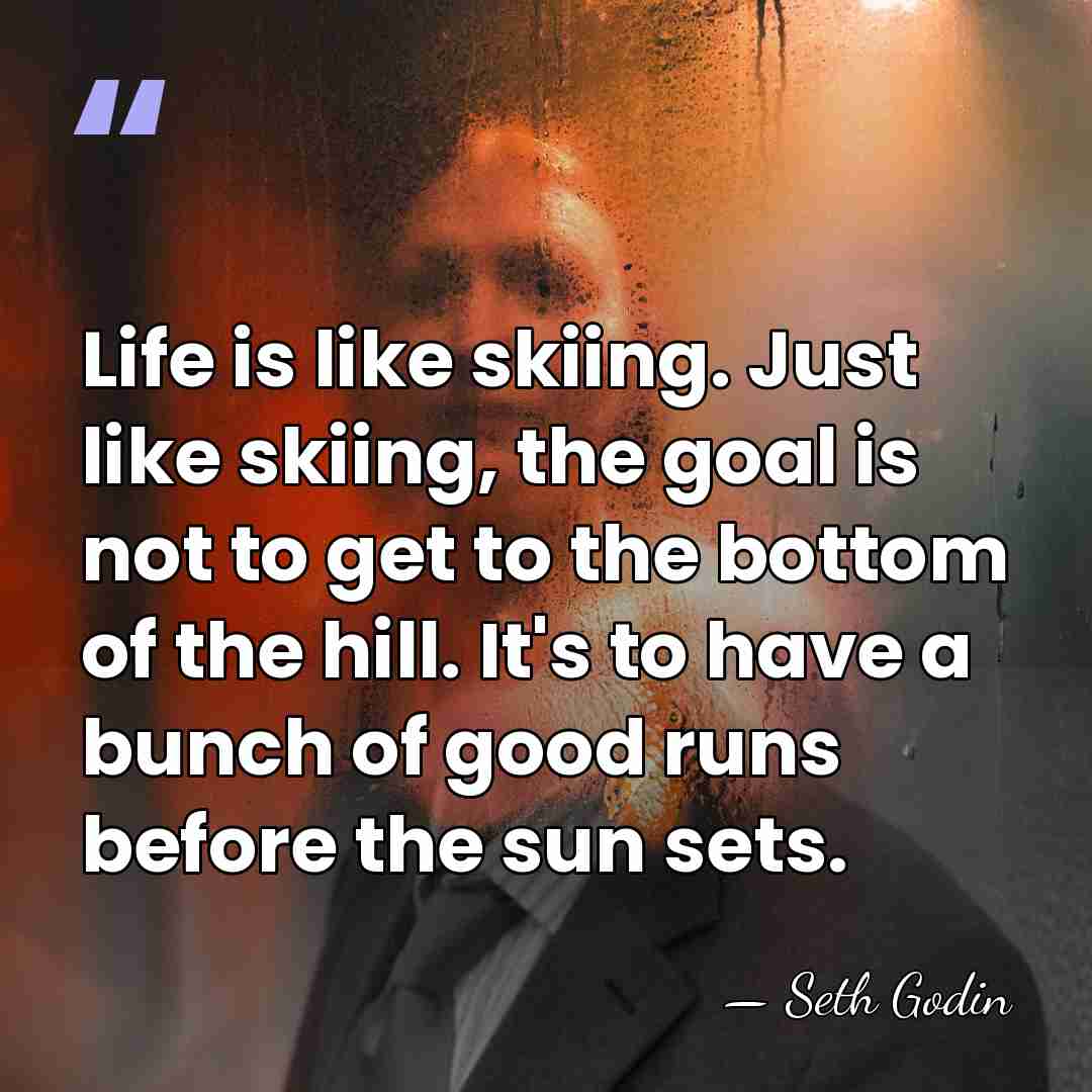 Life is like skiing. Just like skiing, the goal is not to&hellip; - Seth Godin