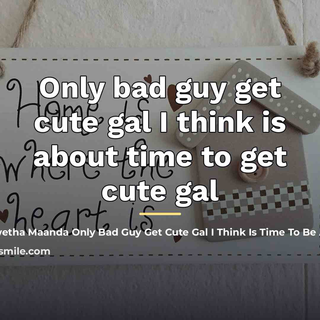 “Only bad guy get cute gal I think is about…” quote by Sikhwetha Maanda Only Bad Guy Get Cute Gal I Think Is Time To Be A Bad Guy
