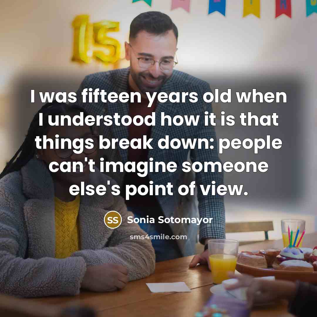 “I was fifteen years old when I understood how it…” quote by Sonia Sotomayor