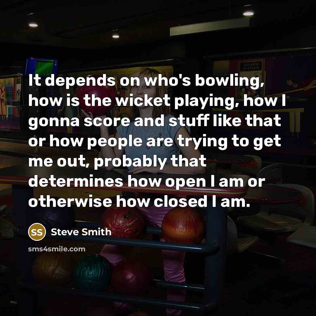 “It depends on who's bowling, how is the wicket playing,…” quote by Steve Smith