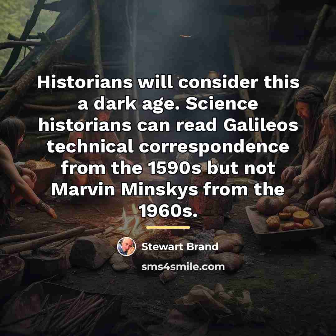 “Historians will consider this a dark age. Science historians can…” quote by Stewart Brand