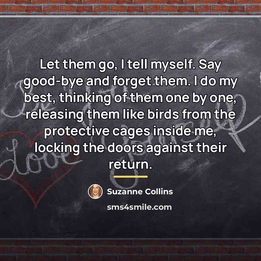 “Let them go, I tell myself. Say good-bye and forget…” quote by Suzanne Collins