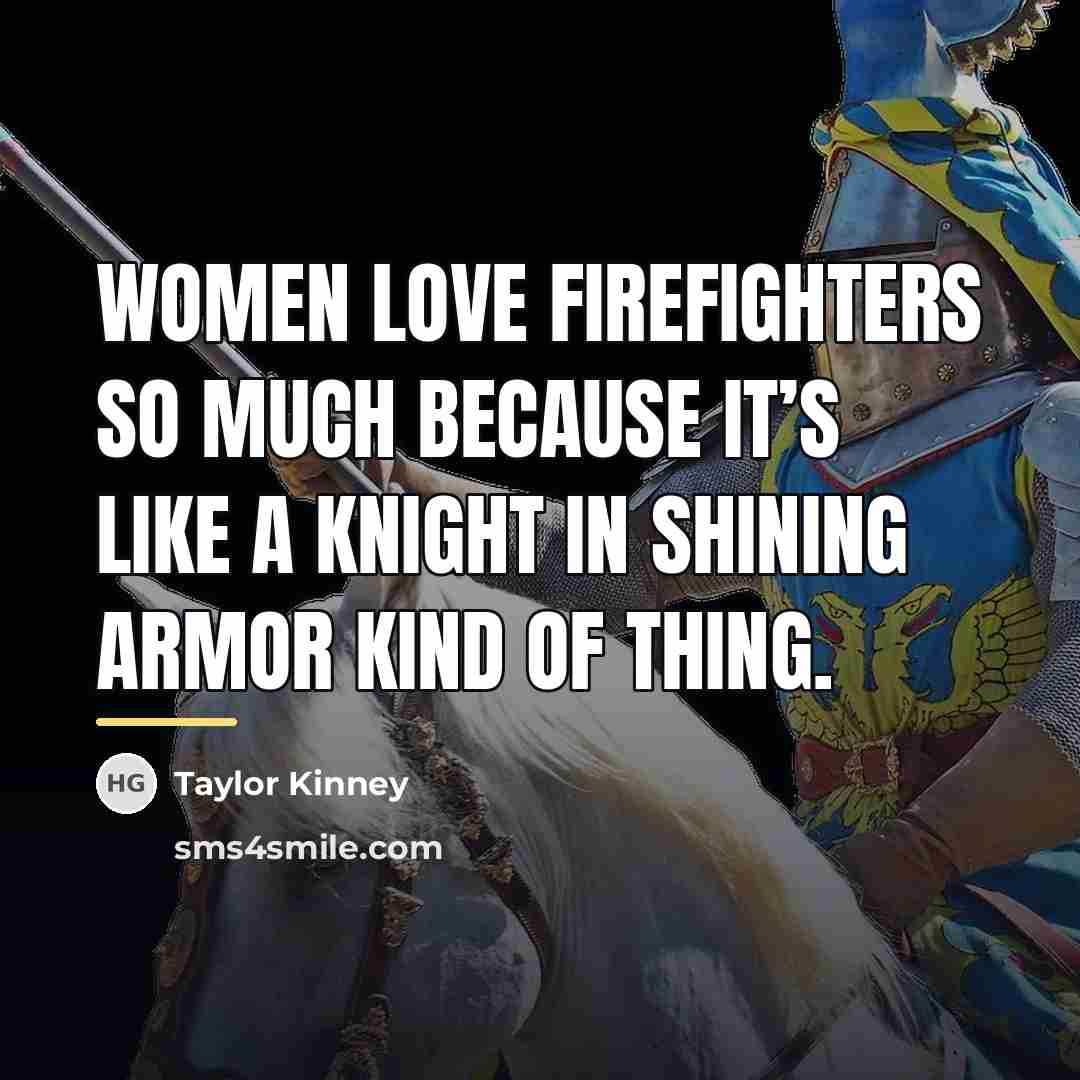 “Women love firefighters so much because it’s like a knight…” quote by Taylor Kinney