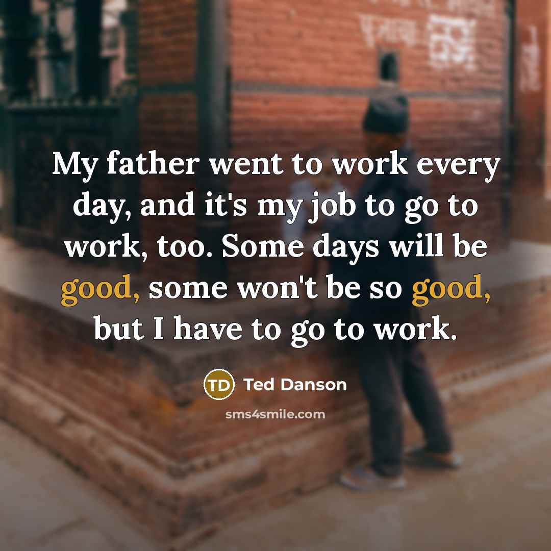 “My father went to work every day, and it's my…” quote by Ted Danson