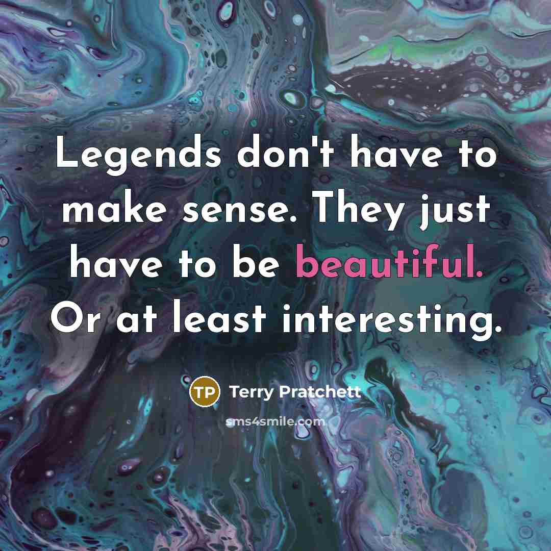 “Legends don't have to make sense. They just have to…” quote by Terry Pratchett