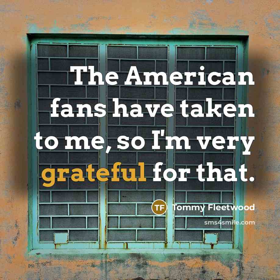 “The American fans have taken to me, so I'm very…” quote by Tommy Fleetwood