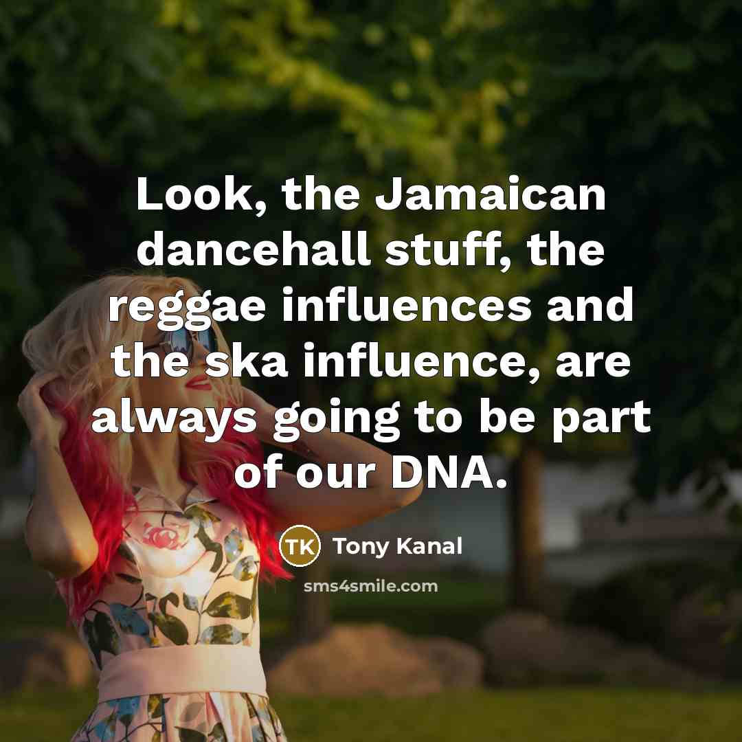 “Look, the Jamaican dancehall stuff, the reggae influences and the…” quote by Tony Kanal