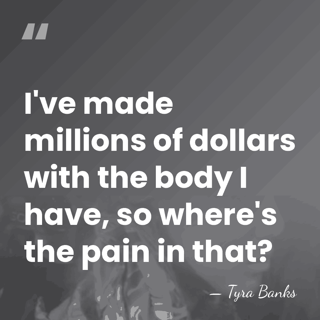 I've made millions of dollars with the body I have, so where's&hellip; - Tyra Banks