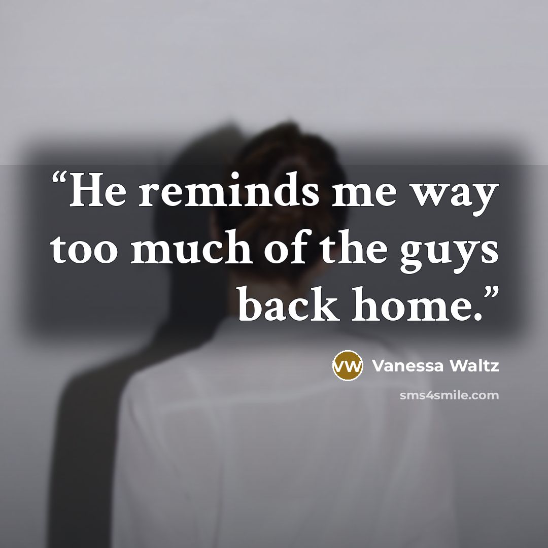 “He reminds me way too much of the guys back home.” quote by Vanessa Waltz