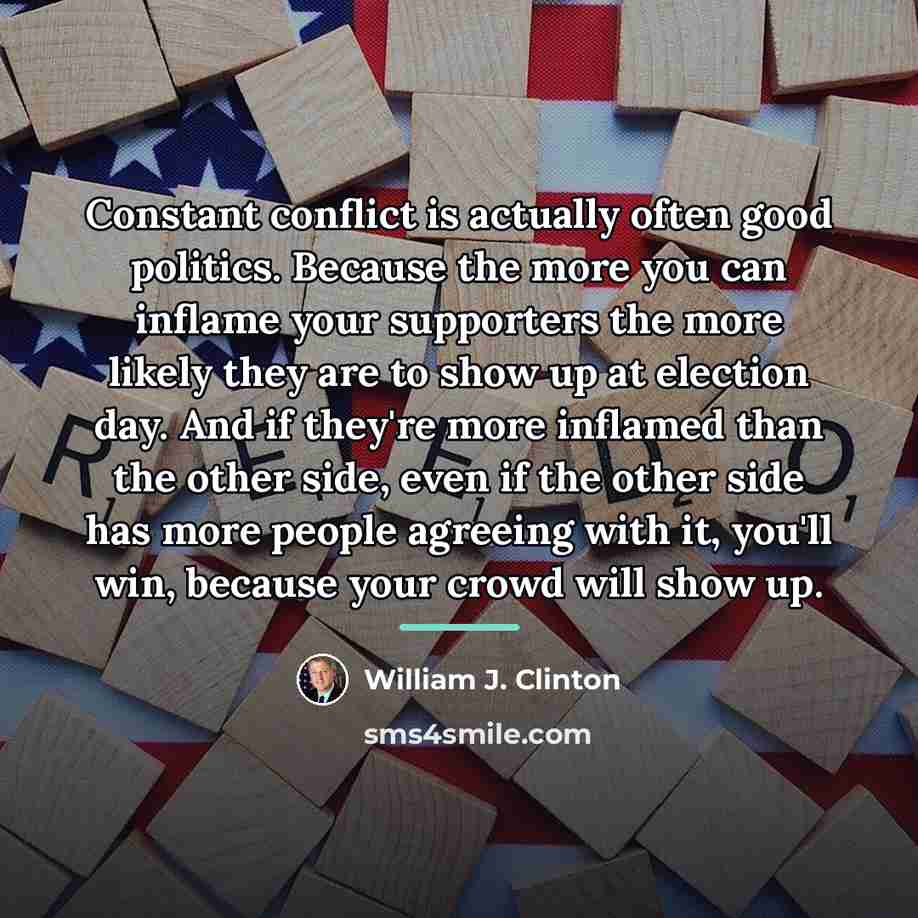 “Constant conflict is actually often good politics. Because the more…” quote by William J. Clinton