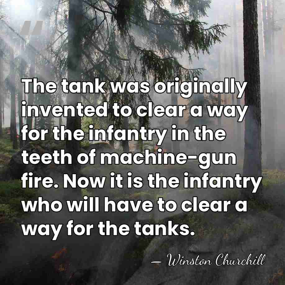 The tank was originally invented to clear a way for the infantry&hellip; - Winston Churchill