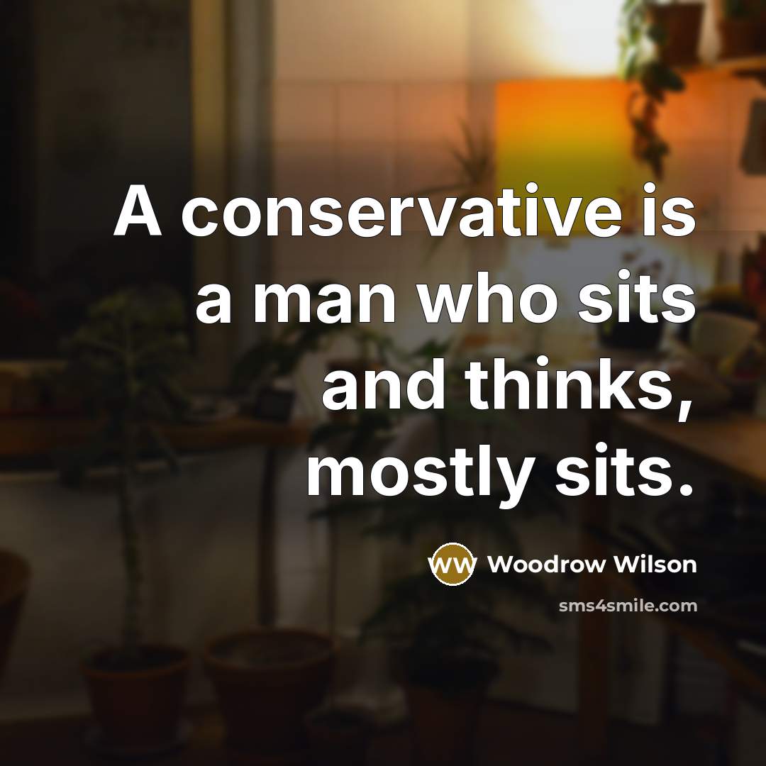“A conservative is a man who sits and thinks, mostly…” quote by Woodrow Wilson