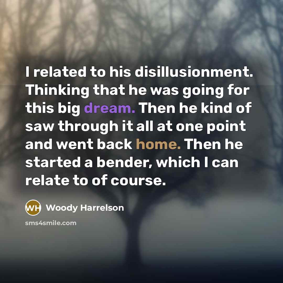 “I related to his disillusionment. Thinking that he was going…” quote by Woody Harrelson