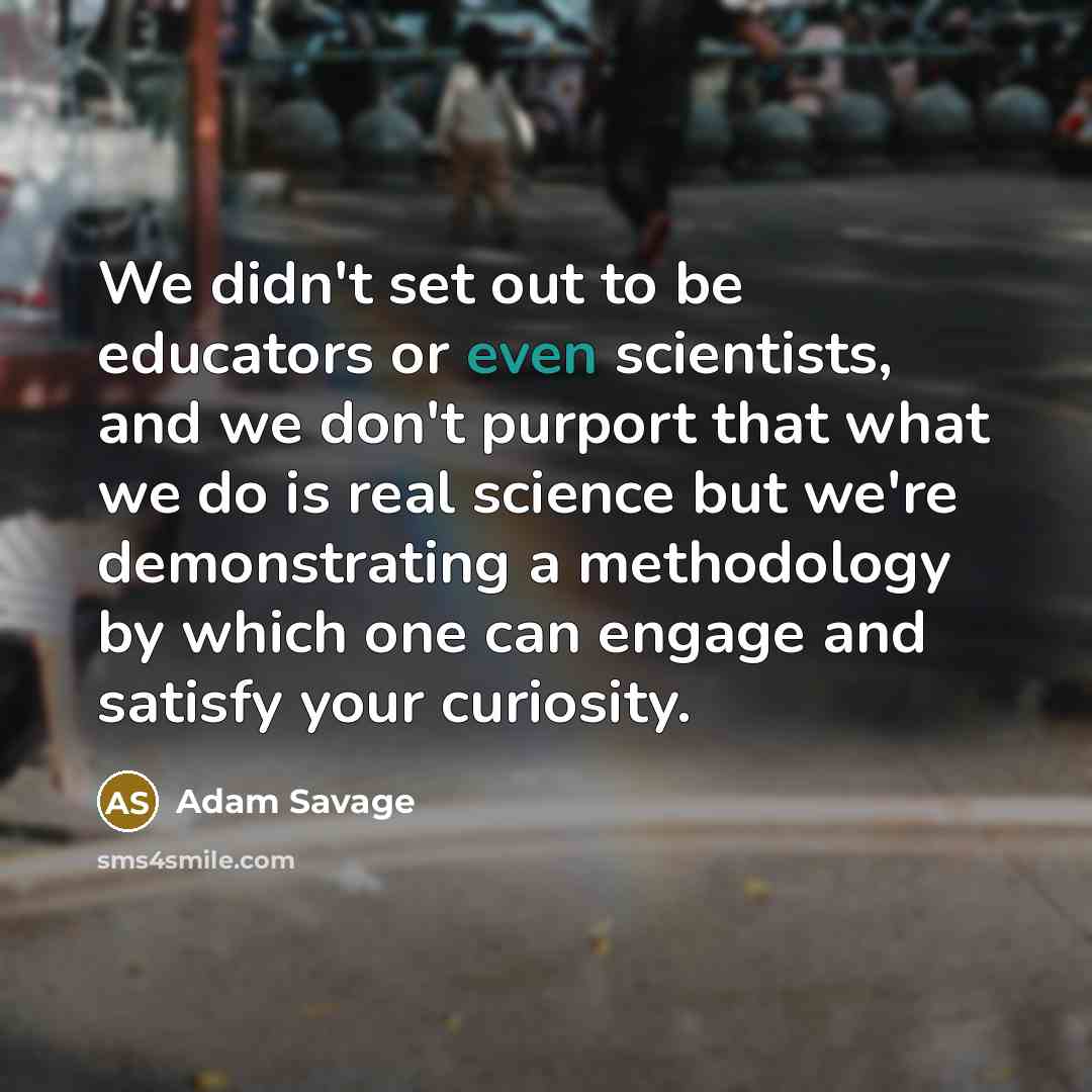 “We didn't set out to be educators or even scientists,…” quote by Adam Savage