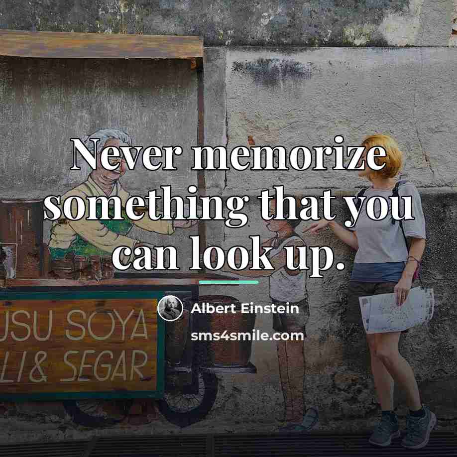 “Never memorize something that you can look up.…” quote by Albert Einstein
