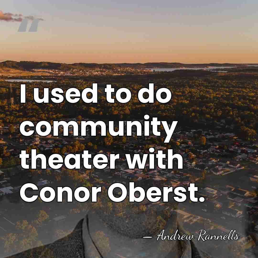 I used to do community theater with Conor Oberst. - Andrew Rannells